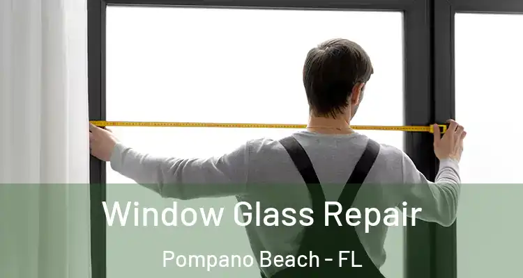  Window Glass Repair Pompano Beach - FL